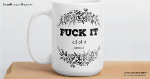 Insulting Gifts website Fuck It All Of It Entirely mug