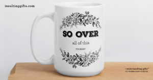 So Over All Of This Fuckery – large designer mug from Insulting Gifts