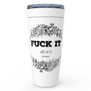Fuck It, All Of It, Entirely – 20oz designer travel mug from Insulting Gifts