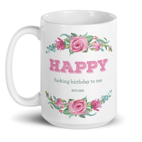 Happy fucking birthday to me bitches – large designer mug from Insulting Gifts