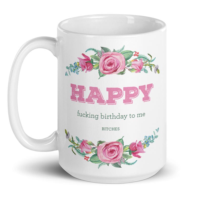 Happy fucking birthday to me bitches – large designer mug from Insulting Gifts